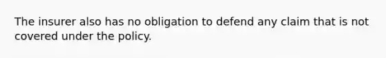 The insurer also has no obligation to defend any claim that is not covered under the policy.