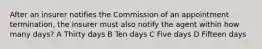 After an insurer notifies the Commission of an appointment termination, the insurer must also notify the agent within how many days? A Thirty days B Ten days C Five days D Fifteen days