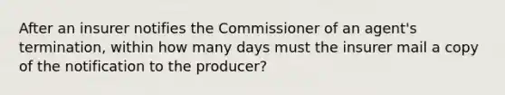 After an insurer notifies the Commissioner of an agent's termination, within how many days must the insurer mail a copy of the notification to the producer?