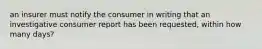 an insurer must notify the consumer in writing that an investigative consumer report has been requested, within how many days?