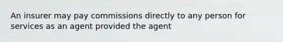 An insurer may pay commissions directly to any person for services as an agent provided the agent