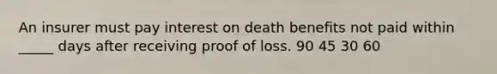 An insurer must pay interest on death benefits not paid within _____ days after receiving proof of loss. 90 45 30 60