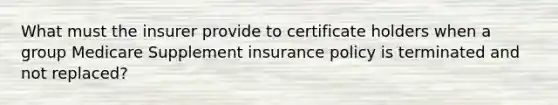 What must the insurer provide to certificate holders when a group Medicare Supplement insurance policy is terminated and not replaced?