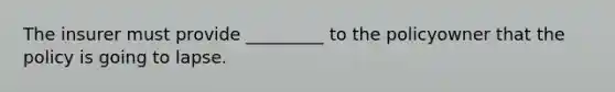 The insurer must provide _________ to the policyowner that the policy is going to lapse.
