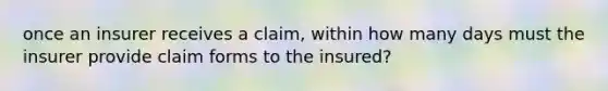 once an insurer receives a claim, within how many days must the insurer provide claim forms to the insured?