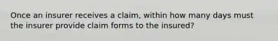 Once an insurer receives a claim, within how many days must the insurer provide claim forms to the insured?