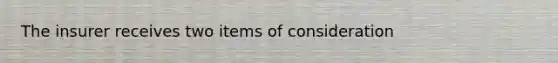 The insurer receives two items of consideration