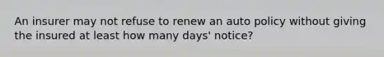 An insurer may not refuse to renew an auto policy without giving the insured at least how many days' notice?