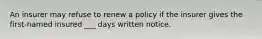 An insurer may refuse to renew a policy if the insurer gives the first-named insured ___ days written notice.