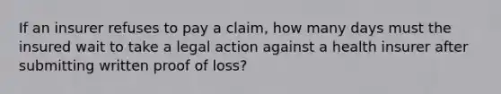 If an insurer refuses to pay a claim, how many days must the insured wait to take a legal action against a health insurer after submitting written proof of loss?