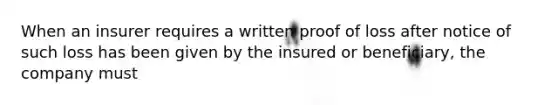 When an insurer requires a written proof of loss after notice of such loss has been given by the insured or beneficiary, the company must