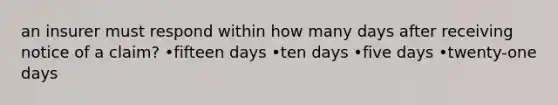 an insurer must respond within how many days after receiving notice of a claim? •fifteen days •ten days •five days •twenty-one days