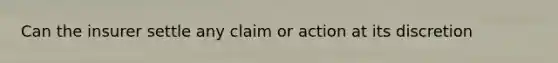 Can the insurer settle any claim or action at its discretion