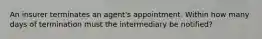 An insurer terminates an agent's appointment. Within how many days of termination must the intermediary be notified?