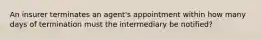 An insurer terminates an agent's appointment within how many days of termination must the intermediary be notified?