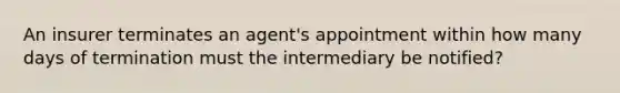 An insurer terminates an agent's appointment within how many days of termination must the intermediary be notified?