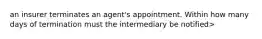 an insurer terminates an agent's appointment. Within how many days of termination must the intermediary be notified>