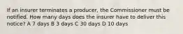 If an insurer terminates a producer, the Commissioner must be notified. How many days does the insurer have to deliver this notice? A 7 days B 3 days C 30 days D 10 days