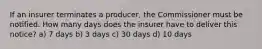 If an insurer terminates a producer, the Commissioner must be notified. How many days does the insurer have to deliver this notice? a) 7 days b) 3 days c) 30 days d) 10 days