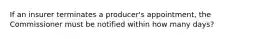 If an insurer terminates a producer's appointment, the Commissioner must be notified within how many days?