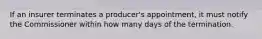 If an insurer terminates a producer's appointment, it must notify the Commissioner within how many days of the termination.