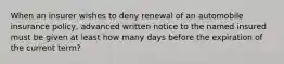 When an insurer wishes to deny renewal of an automobile insurance policy, advanced written notice to the named insured must be given at least how many days before the expiration of the current term?