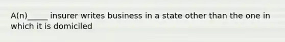 A(n)_____ insurer writes business in a state other than the one in which it is domiciled