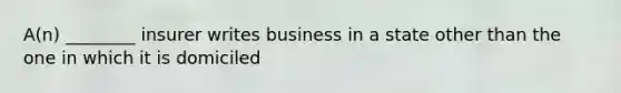 A(n) ________ insurer writes business in a state other than the one in which it is domiciled