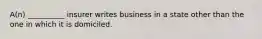 A(n) __________ insurer writes business in a state other than the one in which it is domiciled.