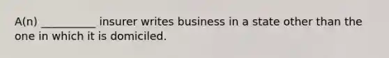 A(n) __________ insurer writes business in a state other than the one in which it is domiciled.