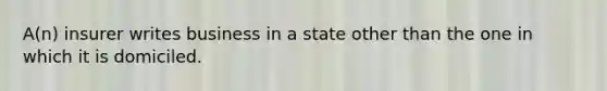 A(n) insurer writes business in a state other than the one in which it is domiciled.