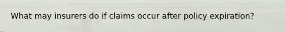 What may insurers do if claims occur after policy expiration?
