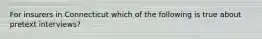 For insurers in Connecticut which of the following is true about pretext interviews?