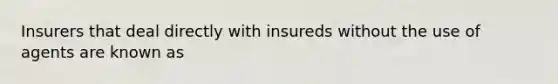 Insurers that deal directly with insureds without the use of agents are known as