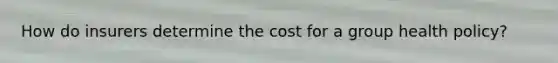 How do insurers determine the cost for a group health policy?