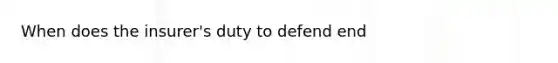 When does the insurer's duty to defend end