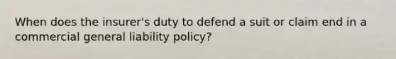 When does the insurer's duty to defend a suit or claim end in a commercial general liability policy?