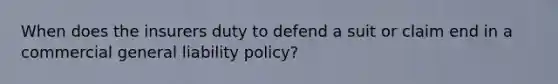 When does the insurers duty to defend a suit or claim end in a commercial general liability policy?