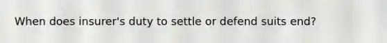 When does insurer's duty to settle or defend suits end?