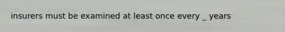 insurers must be examined at least once every _ years