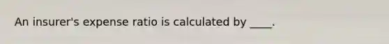 An insurer's expense ratio is calculated by ____.