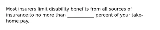 Most insurers limit disability benefits from all sources of insurance to no more than ____________ percent of your take-home pay.