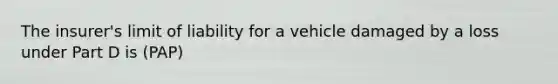 The insurer's limit of liability for a vehicle damaged by a loss under Part D is (PAP)