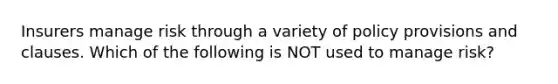 Insurers manage risk through a variety of policy provisions and clauses. Which of the following is NOT used to manage risk?