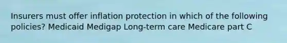 Insurers must offer inflation protection in which of the following policies? Medicaid Medigap Long-term care Medicare part C