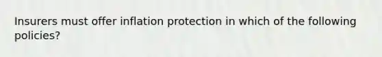 Insurers must offer inflation protection in which of the following policies?