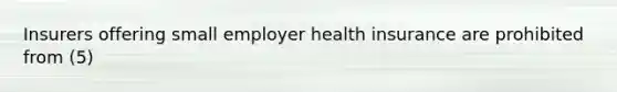 Insurers offering small employer health insurance are prohibited from (5)