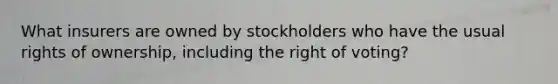 What insurers are owned by stockholders who have the usual rights of ownership, including the right of voting?