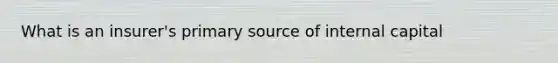 What is an insurer's primary source of internal capital