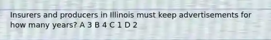 Insurers and producers in Illinois must keep advertisements for how many years? A 3 B 4 C 1 D 2